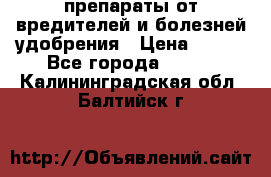 препараты от вредителей и болезней,удобрения › Цена ­ 300 - Все города  »    . Калининградская обл.,Балтийск г.